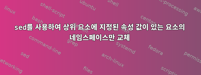 sed를 사용하여 상위 요소에 지정된 속성 값이 있는 요소의 네임스페이스만 교체