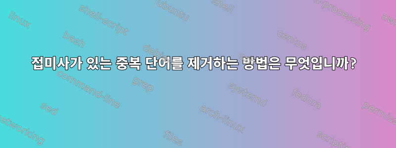 접미사가 있는 중복 단어를 제거하는 방법은 무엇입니까?