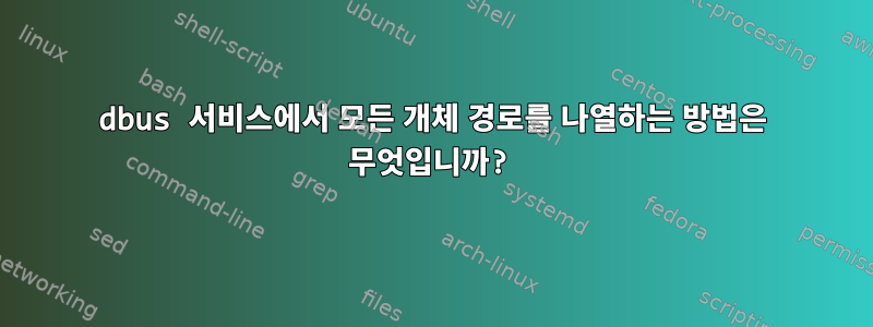 dbus 서비스에서 모든 개체 경로를 나열하는 방법은 무엇입니까?