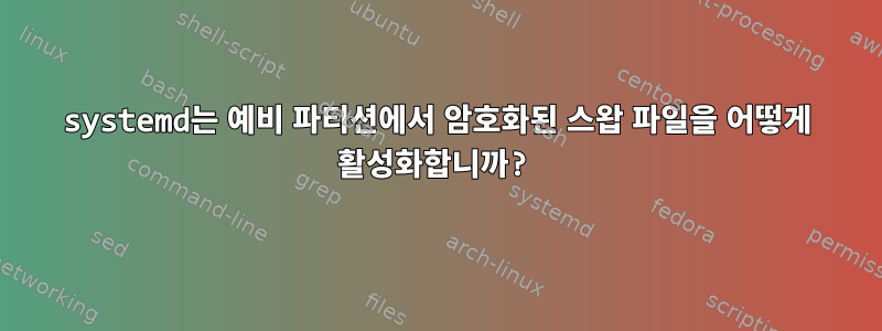 systemd는 예비 파티션에서 암호화된 스왑 파일을 어떻게 활성화합니까?