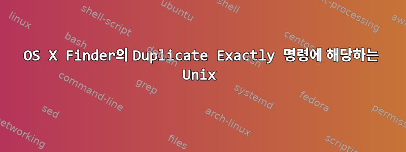 OS X Finder의 Duplicate Exactly 명령에 해당하는 Unix