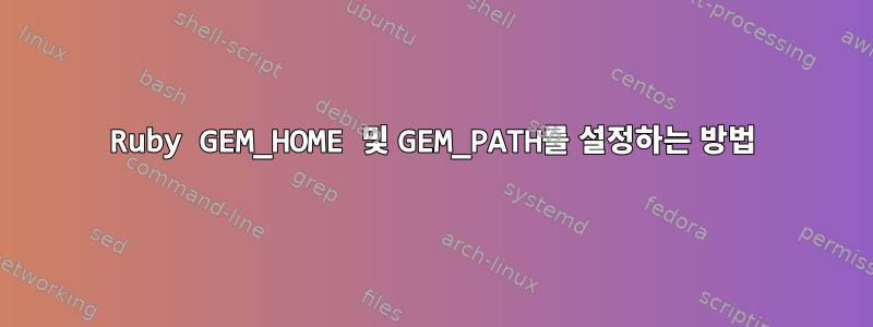 Ruby GEM_HOME 및 GEM_PATH를 설정하는 방법