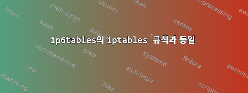 ip6tables의 iptables 규칙과 동일