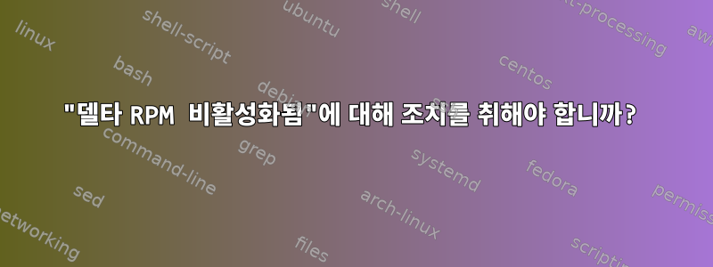 "델타 RPM 비활성화됨"에 대해 조치를 취해야 합니까?