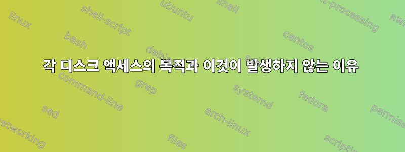 각 디스크 액세스의 목적과 이것이 발생하지 않는 이유