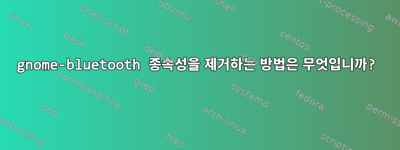 gnome-bluetooth 종속성을 제거하는 방법은 무엇입니까?