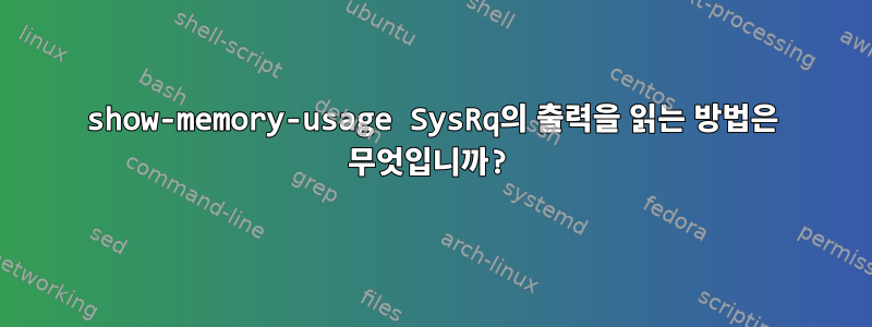 show-memory-usage SysRq의 출력을 읽는 방법은 무엇입니까?