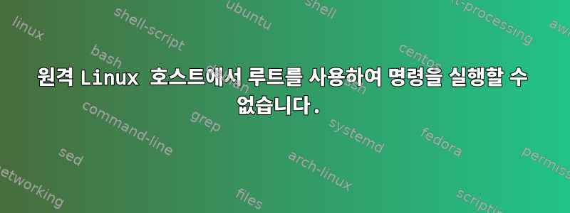 원격 Linux 호스트에서 루트를 사용하여 명령을 실행할 수 없습니다.