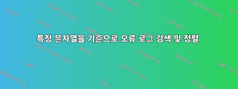 특정 문자열을 기준으로 오류 로그 검색 및 정렬