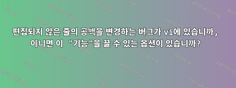 편집되지 않은 줄의 공백을 변경하는 버그가 vi에 있습니까, 아니면 이 "기능"을 끌 수 있는 옵션이 있습니까?