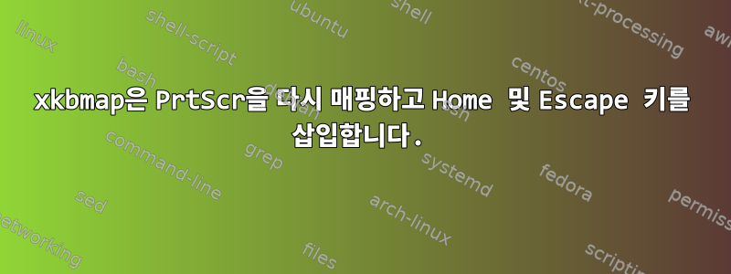 xkbmap은 PrtScr을 다시 매핑하고 Home 및 Escape 키를 삽입합니다.