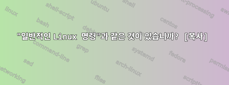 "일반적인 Linux 명령"과 같은 것이 있습니까? [복사]