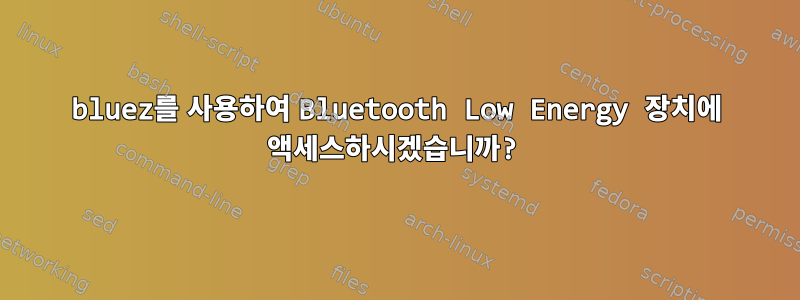 bluez를 사용하여 Bluetooth Low Energy 장치에 액세스하시겠습니까?