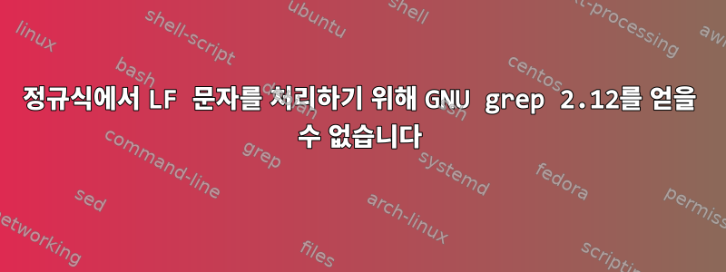 정규식에서 LF 문자를 처리하기 위해 GNU grep 2.12를 얻을 수 없습니다