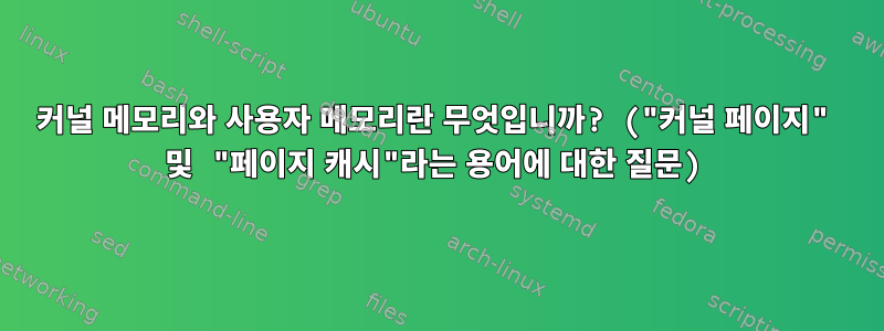 커널 메모리와 사용자 메모리란 무엇입니까? ("커널 페이지" 및 "페이지 캐시"라는 용어에 대한 질문)