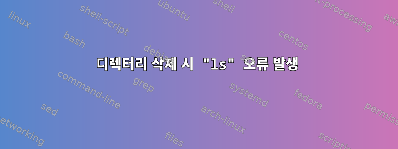 디렉터리 삭제 시 "ls" 오류 발생