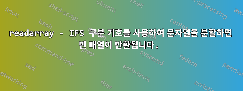 readarray - IFS 구분 기호를 사용하여 문자열을 분할하면 빈 배열이 반환됩니다.