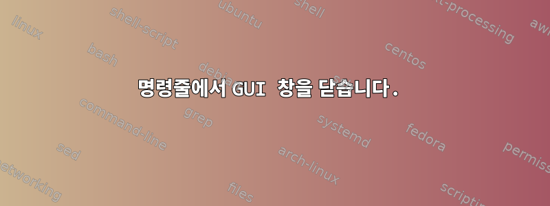 명령줄에서 GUI 창을 닫습니다.