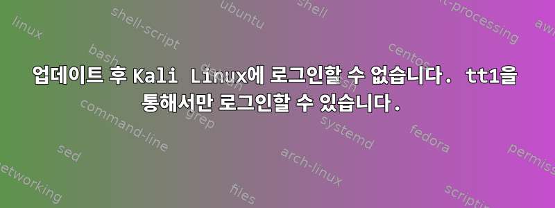 업데이트 후 Kali Linux에 로그인할 수 없습니다. tt1을 통해서만 로그인할 수 있습니다.