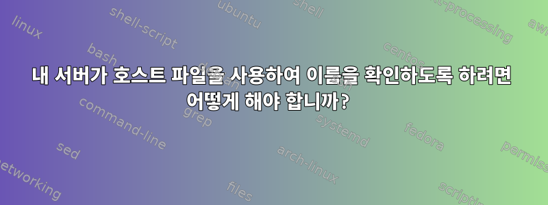 내 서버가 호스트 파일을 사용하여 이름을 확인하도록 하려면 어떻게 해야 합니까?