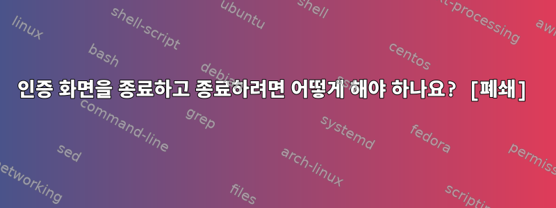 인증 화면을 종료하고 종료하려면 어떻게 해야 하나요? [폐쇄]