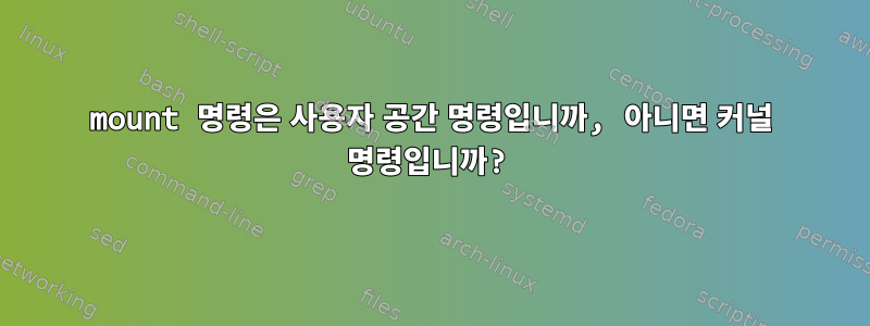 mount 명령은 사용자 공간 명령입니까, 아니면 커널 명령입니까?