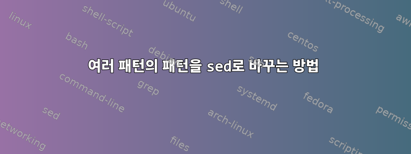 여러 패턴의 패턴을 sed로 바꾸는 방법