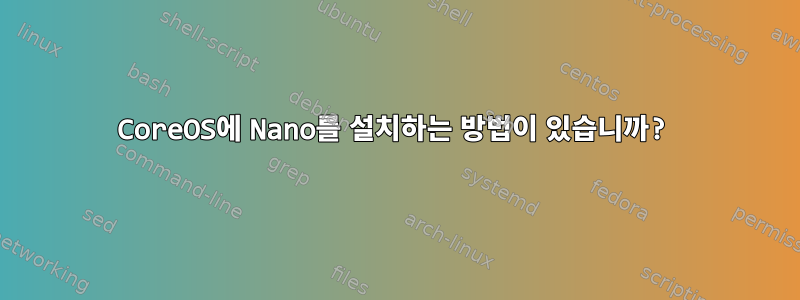 CoreOS에 Nano를 설치하는 방법이 있습니까?