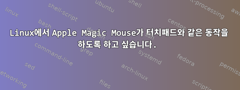 Linux에서 Apple Magic Mouse가 터치패드와 같은 동작을 하도록 하고 싶습니다.