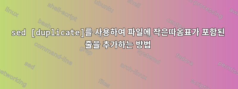 sed [duplicate]를 사용하여 파일에 작은따옴표가 포함된 줄을 추가하는 방법