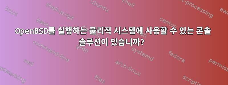 OpenBSD를 실행하는 물리적 시스템에 사용할 수 있는 콘솔 솔루션이 있습니까?