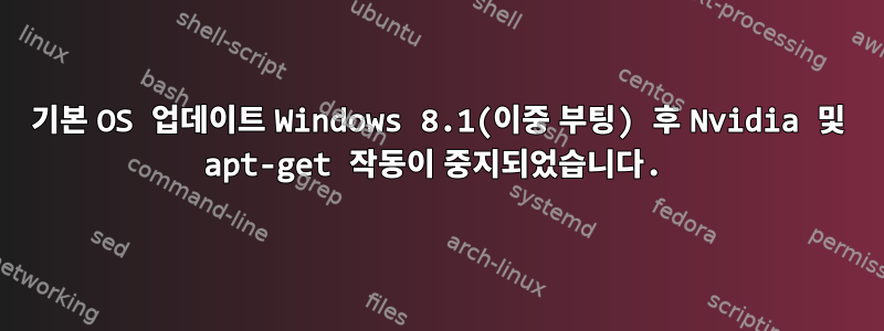 기본 OS 업데이트 Windows 8.1(이중 부팅) 후 Nvidia 및 apt-get 작동이 중지되었습니다.