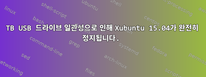 4TB USB 드라이브 일관성으로 인해 Xubuntu 15.04가 완전히 정지됩니다.