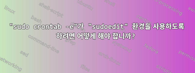 "sudo crontab -e"가 "sudoedit" 환경을 사용하도록 하려면 어떻게 해야 합니까?