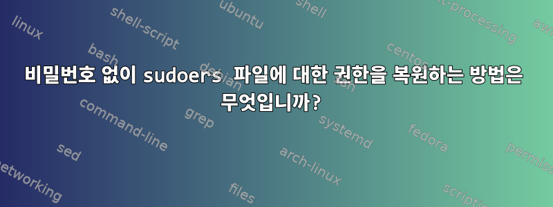 비밀번호 없이 sudoers 파일에 대한 권한을 복원하는 방법은 무엇입니까?