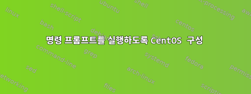 명령 프롬프트를 실행하도록 CentOS 구성