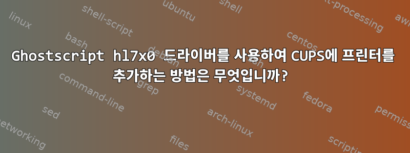 Ghostscript hl7x0 드라이버를 사용하여 CUPS에 프린터를 추가하는 방법은 무엇입니까?