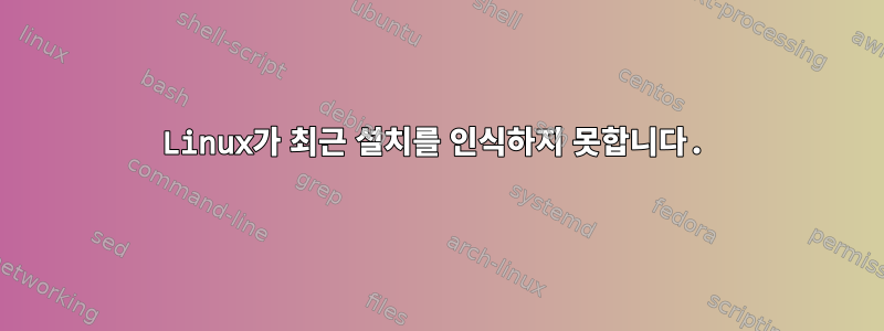 Linux가 최근 설치를 인식하지 못합니다.