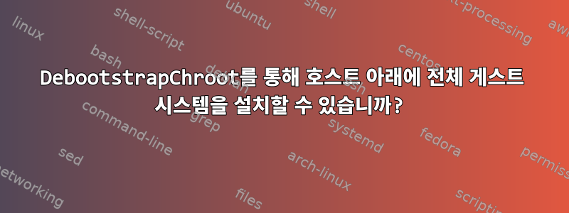 DebootstrapChroot를 통해 호스트 아래에 전체 게스트 시스템을 설치할 수 있습니까?