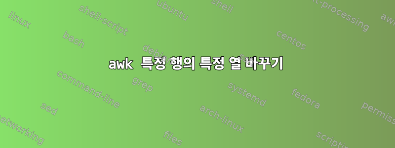 awk 특정 행의 특정 열 바꾸기