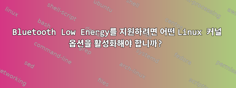 Bluetooth Low Energy를 지원하려면 어떤 Linux 커널 옵션을 활성화해야 합니까?