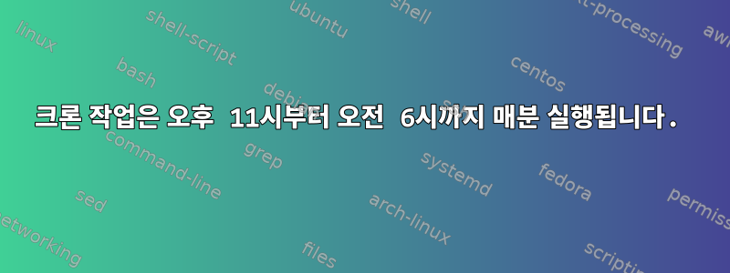 크론 작업은 오후 11시부터 오전 6시까지 매분 실행됩니다.