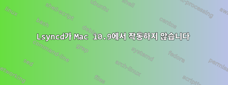 Lsyncd가 Mac 10.9에서 작동하지 않습니다