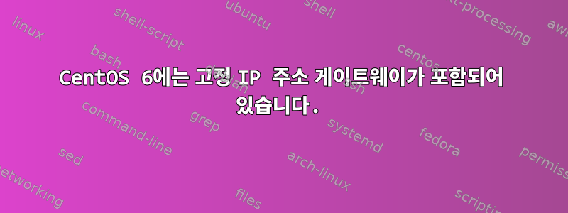 CentOS 6에는 고정 IP 주소 게이트웨이가 포함되어 있습니다.