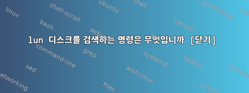 lun 디스크를 검색하는 명령은 무엇입니까 [닫기]