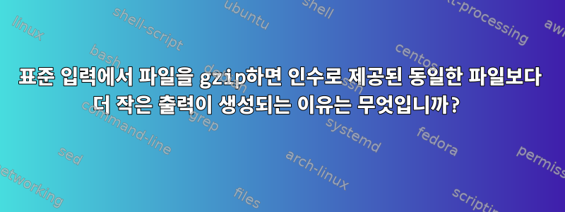 표준 입력에서 파일을 gzip하면 인수로 제공된 동일한 파일보다 더 작은 출력이 생성되는 이유는 무엇입니까?