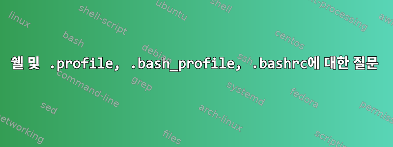 쉘 및 .profile, .bash_profile, .bashrc에 대한 질문