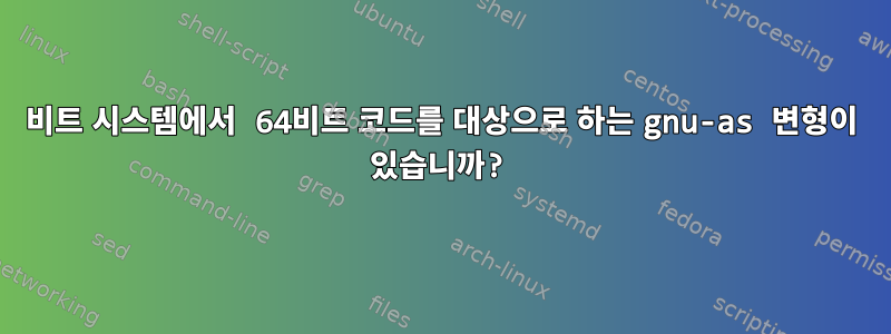 32비트 시스템에서 64비트 코드를 대상으로 하는 gnu-as 변형이 있습니까?