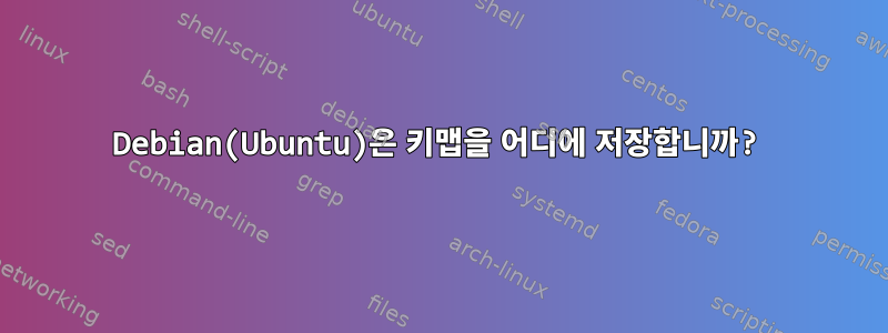 Debian(Ubuntu)은 키맵을 어디에 저장합니까?