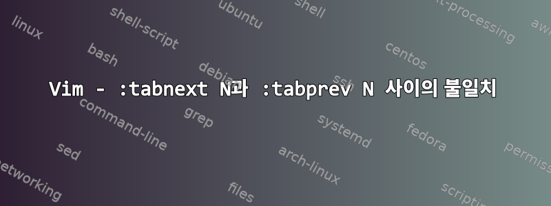 Vim - :tabnext N과 :tabprev N 사이의 불일치